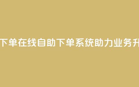 dy业务自助下单在线 - 自助下单系统助力dy业务升级!  第1张 dy业务自助下单在线 - 自助下单系统助力dy业务升级!  第1张