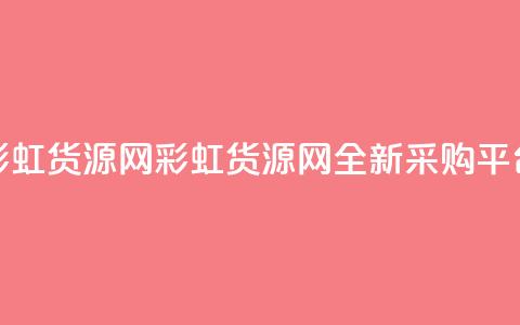 彩虹货源网(彩虹货源网:全新采购平台)  第1张 彩虹货源网(彩虹货源网:全新采购平台)  第1张