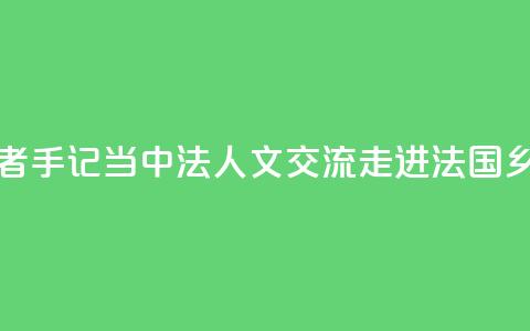 记者手记|当中法人文交流走进法国乡村  第1张 记者手记|当中法人文交流走进法国乡村  第1张