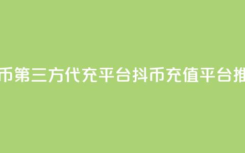 抖币第三方代充平台(抖币充值平台推荐)  第1张 抖币第三方代充平台(抖币充值平台推荐)  第1张