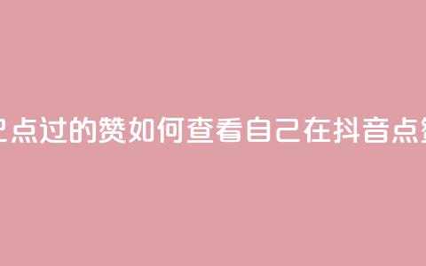 抖音怎么查自己点过的赞(如何查看自己在抖音点赞的内容?)  第1张 抖音怎么查自己点过的赞(如何查看自己在抖音点赞的内容?)  第1张