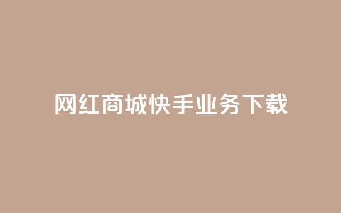 网红商城快手业务下载 - 快手网红商城：打造网红经济新风口。  第1张