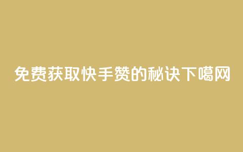免费获取快手50赞的秘诀  第1张 免费获取快手50赞的秘诀  第1张