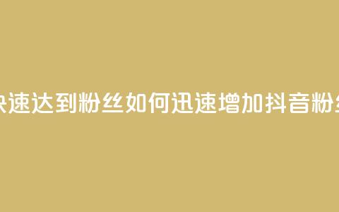 抖音如何快速达到1000粉丝 - 如何迅速增加抖音粉丝至1000!  第1张 抖音如何快速达到1000粉丝 - 如何迅速增加抖音粉丝至1000!  第1张