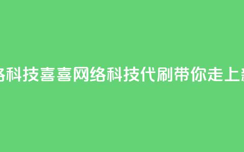 dy代刷喜喜网络科技(喜喜网络科技:DY代刷带你走上新高峰)  第1张 dy代刷喜喜网络科技(喜喜网络科技:DY代刷带你走上新高峰)  第1张