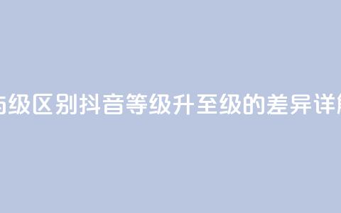 抖音1-60级与75级区别 - 抖音等级升至75级的差异详解~  第1张