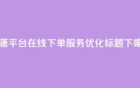 子潇平台在线下单服务优化标题  第1张 子潇平台在线下单服务优化标题  第1张