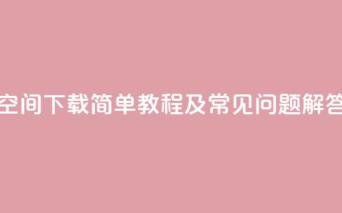 QQ空间下载:简单教程及常见问题解答  第1张 QQ空间下载:简单教程及常见问题解答  第1张