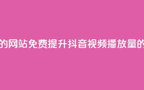 免费增加抖音播放量的网站 - 免费提升抖音视频播放量的有效网站技巧~  第1张 免费增加抖音播放量的网站 - 免费提升抖音视频播放量的有效网站技巧~  第1张
