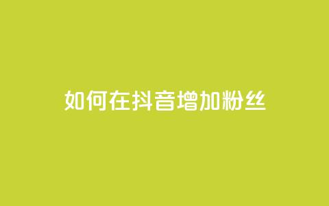 如何在抖音增加粉丝?  第1张 如何在抖音增加粉丝?  第1张