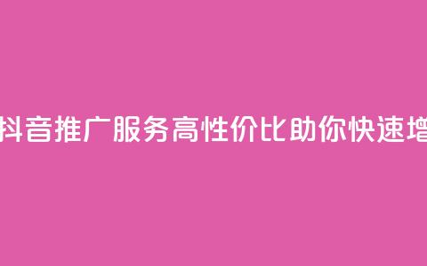 抖音业务低价 - 抖音推广服务-高性价比助你快速增加曝光!!  第1张 抖音业务低价 - 抖音推广服务-高性价比助你快速增加曝光!!  第1张