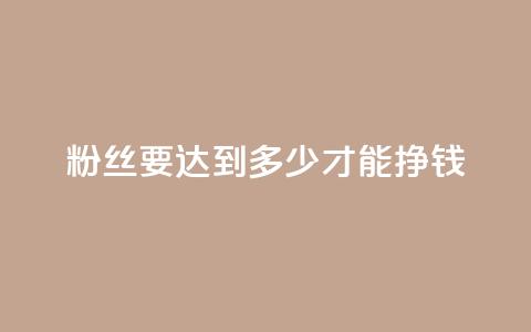 粉丝要达到多少才能挣钱,94767.cn - 网红助手秒到点赞 一秒1w粉丝app  第1张 粉丝要达到多少才能挣钱,94767.cn - 网红助手秒到点赞 一秒1w粉丝app  第1张