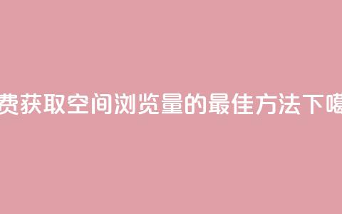 免费获取QQ空间浏览量的最佳方法  第1张 免费获取QQ空间浏览量的最佳方法  第1张