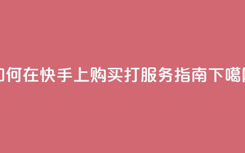 如何在快手上购买打call服务指南  第1张 如何在快手上购买打call服务指南  第1张