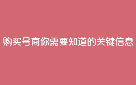 购买DY号商，你需要知道的关键信息  第1张