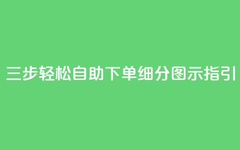 三步轻松自助下单，细分图示指引  第1张