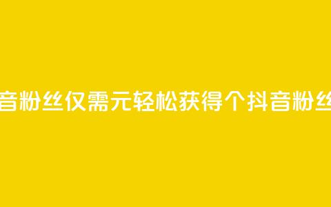 1元500个抖音粉丝(仅需1元，轻松获得500个抖音粉丝)  第1张