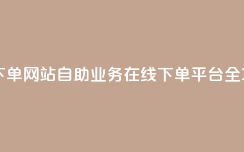 dy自助业务下单网站 - 自助业务在线下单平台全攻略~  第1张 dy自助业务下单网站 - 自助业务在线下单平台全攻略~  第1张