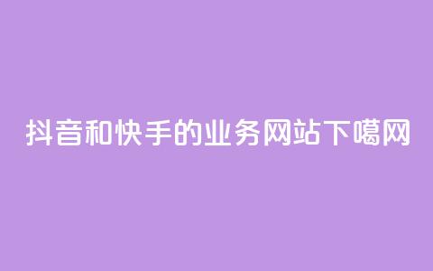 抖音和快手的业务网站  第1张 抖音和快手的业务网站  第1张