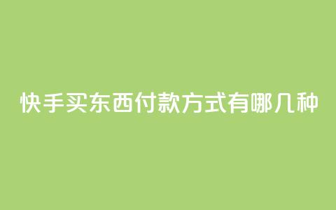 快手买东西付款方式有哪几种 - 快手购物支持的付款方式有哪些!  第1张 快手买东西付款方式有哪几种 - 快手购物支持的付款方式有哪些!  第1张