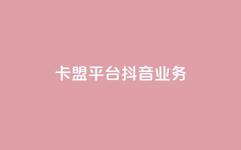 卡盟平台抖音业务 - 卡盟平台扩展抖音业务新篇章~  第1张 卡盟平台抖音业务 - 卡盟平台扩展抖音业务新篇章~  第1张