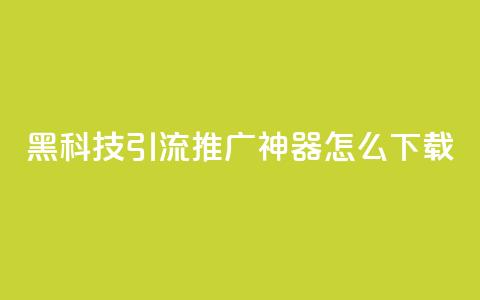 黑科技引流推广神器怎么下载 - 便宜说说  第1张 黑科技引流推广神器怎么下载 - 便宜说说  第1张
