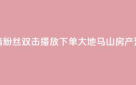 抖音粉丝双击播放下单0.01大地马山房产活动,抖音买热度0.01小白龙马山肥大地房最新优惠活动 - ks点赞链接 抖音业务低价  第1张 抖音粉丝双击播放下单0.01大地马山房产活动,抖音买热度0.01小白龙马山肥大地房最新优惠活动 - ks点赞链接 抖音业务低价  第1张