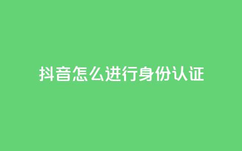 抖音怎么进行身份认证,发卡网商城 - 1元秒一万赞抖音 qq空间说说赞自助下单 第1张 抖音怎么进行身份认证,发卡网商城 - 1元秒一万赞抖音 qq空间说说赞自助下单 第1张
