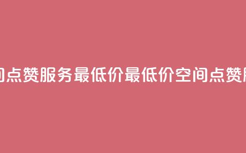 qq空间点赞服务最低价(最低价qq空间点赞服务)  第1张 qq空间点赞服务最低价(最低价qq空间点赞服务)  第1张
