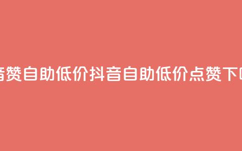 抖音赞自助低价(抖音自助低价点赞)  第1张