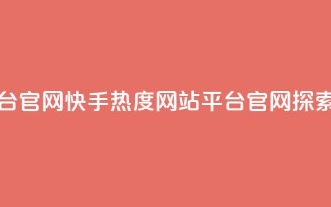 快手热度网站平台官网(快手热度网站平台官网-探索热门内容)  第1张 快手热度网站平台官网(快手热度网站平台官网-探索热门内容)  第1张