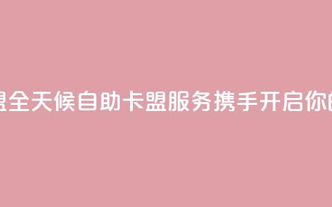 24小时在线自助卡盟 - 全天候自助卡盟服务 携手开启你的游戏之旅!  第1张 24小时在线自助卡盟 - 全天候自助卡盟服务 携手开启你的游戏之旅!  第1张