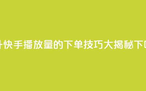 提升快手播放量的下单技巧大揭秘  第1张 提升快手播放量的下单技巧大揭秘  第1张