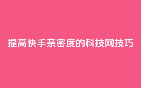 提高快手亲密度的nap6科技网技巧  第1张 提高快手亲密度的nap6科技网技巧  第1张