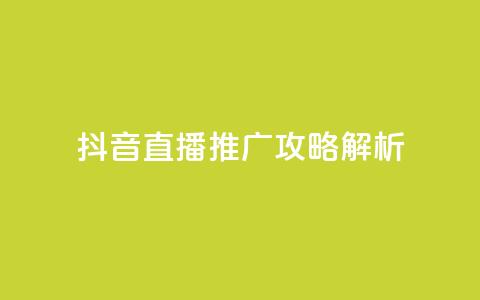 抖音直播推广攻略解析  第1张 抖音直播推广攻略解析  第1张