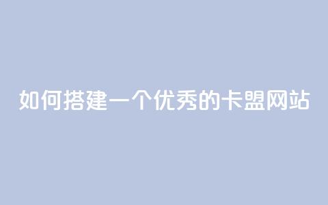 如何搭建一个优秀的卡盟网站 第1张 如何搭建一个优秀的卡盟网站 第1张