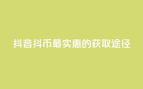 抖音抖币最实惠的获取途径  第1张 抖音抖币最实惠的获取途径  第1张