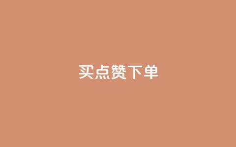 买点赞下单 - 购买点赞服务	，立即下单!  第1张