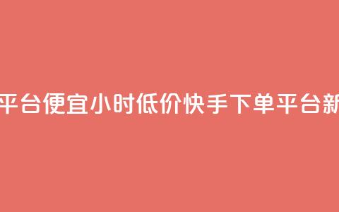 24小时快手下单平台便宜 - 24小时低价快手下单平台新版推荐~  第1张 24小时快手下单平台便宜 - 24小时低价快手下单平台新版推荐~  第1张