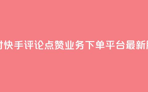 24小时快手评论点赞业务下单平台最新服务  第1张 24小时快手评论点赞业务下单平台最新服务  第1张