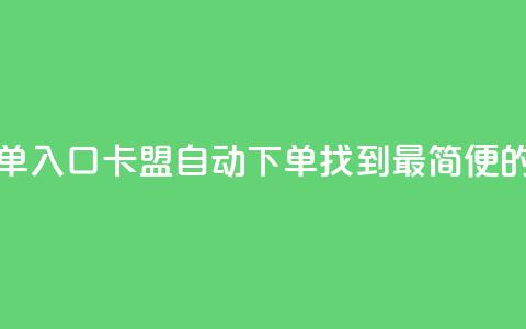 卡盟自动下单入口(卡盟自动下单:找到最简便的入口)  第1张 卡盟自动下单入口(卡盟自动下单:找到最简便的入口)  第1张