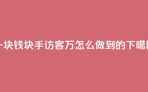 一块钱1000块手 - qq访客2万怎么做到的  第1张 一块钱1000块手 - qq访客2万怎么做到的  第1张