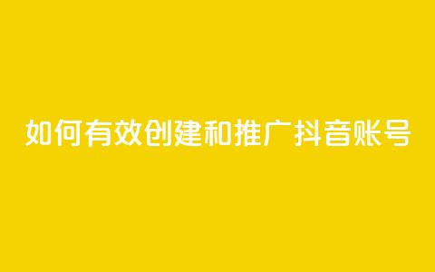如何有效创建和推广抖音账号 第1张 如何有效创建和推广抖音账号 第1张