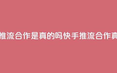 快手推流合作是真的吗(快手推流合作真的吗?)  第1张 快手推流合作是真的吗(快手推流合作真的吗?)  第1张