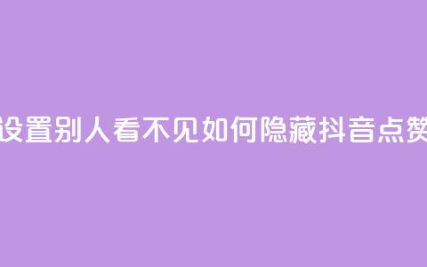 抖音点赞如何设置别人看不见(如何隐藏抖音点赞，完美隐私保护！)  第1张