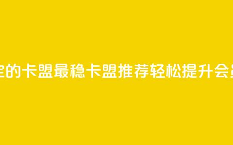 刷会员最稳定的卡盟 - 最稳卡盟推荐 轻松提升会员体验~  第1张 刷会员最稳定的卡盟 - 最稳卡盟推荐 轻松提升会员体验~  第1张
