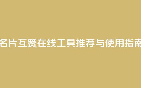 QQ名片互赞在线工具推荐与使用指南  第1张 QQ名片互赞在线工具推荐与使用指南  第1张