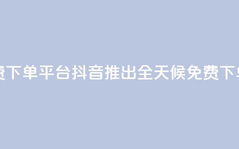 抖音业务24小时免费下单平台 - 抖音推出全天候免费下单服务平台!  第1张 抖音业务24小时免费下单平台 - 抖音推出全天候免费下单服务平台!  第1张