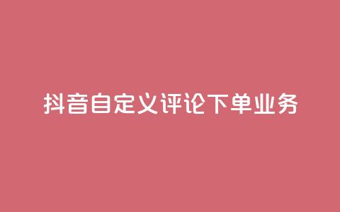 抖音自定义评论下单业务 - qq秒赞渠道  第1张