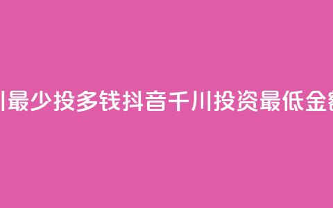抖音千川最少投多钱(抖音千川投资最低金额有哪些)  第1张 抖音千川最少投多钱(抖音千川投资最低金额有哪些)  第1张